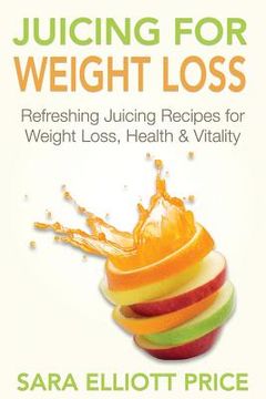 portada Juicing for Weight Loss: Refreshing Juicing Recipes for Weight Loss, Health and Vitality (en Inglés)
