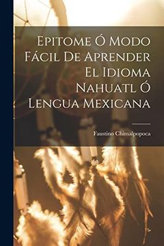 Epitome ó Modo Fácil de Aprender el Idioma Nahuatl ó Lengua Mexicana