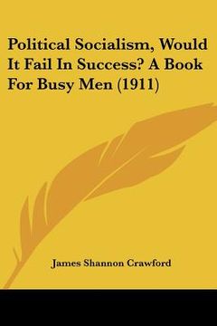 portada political socialism, would it fail in success? a book for busy men (1911) (in English)