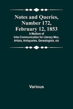 portada Notes and Queries, Number 172, February 12, 1853; A Medium of Inter-communication for Literary Men, Artists, Antiquaries, Genealogists, etc 
