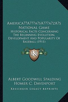 portada americaa acentsacentsa a-acentsa acentss national game: historical facts concerning the beginning evolution, development and popularity of baseball (1 (in English)