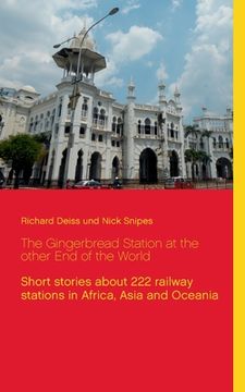 portada The Gingerbread Station at the other End of the World: Short stories about 222 railway stations in Africa, Asia and Oceania (en Inglés)