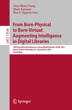 portada From Born-Physical to Born-Virtual: Augmenting Intelligence in Digital Libraries: 24th International Conference on Asian Digital Libraries, Icadl 2022