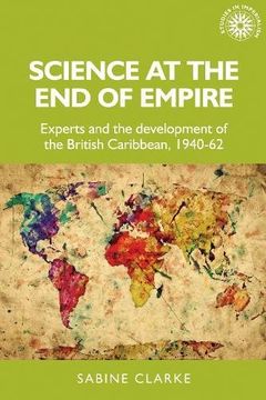 portada Science at the end of Empire: Experts and the Development of the British Caribbean, 1940-62 (Studies in Imperialism Mup) (in English)