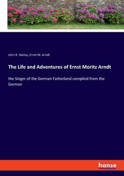 portada The Life and Adventures of Ernst Moritz Arndt: the Singer of the German Fatherland complied from the German (in English)