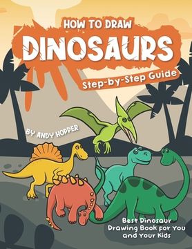 portada How to Draw Dinosaurs Step-by-Step Guide: Best Dinosaur Drawing Book for You and Your Kids (en Inglés)