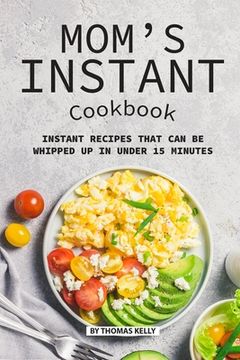 portada Mom's Instant Cookbook: Instant Recipes that Can Be Whipped Up in Under 15 Minutes (en Inglés)