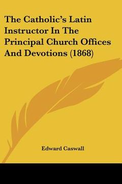 portada the catholic's latin instructor in the principal church offices and devotions (1868) (en Inglés)