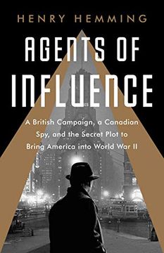 portada Agents of Influence: A British Campaign, a Canadian Spy, and the Secret Plot to Bring America Into World War II (en Inglés)