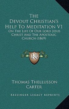 portada the devout christian's help to meditation v1: on the life of our lord jesus christ and the apostolic church (1869) (in English)