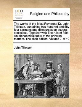 portada the works of the most reverend dr. john tillotson, containing two hundred and fifty four sermons and discourses on several occasions. together with th (en Inglés)