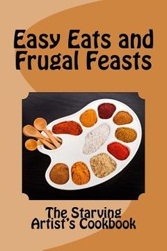 portada Easy Eats and Frugal Feasts: The Starving Artist's Cookbook (in English)