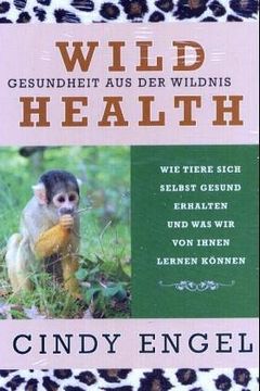 portada Wild Health: Gesundheit aus der Wildnis. Wie Tiere sich selbst gesund erhalten und was wir von ihnen lernen können