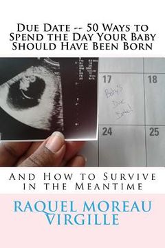 portada Due Date -- 50 Ways to Spend the Day Your Baby Should Have Been Born: And How to Survive in the Meantime (en Inglés)