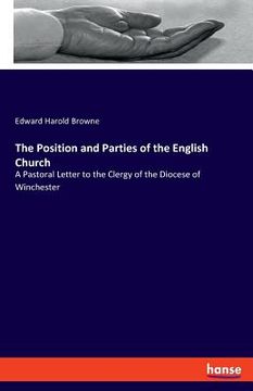 portada The Position and Parties of the English Church: A Pastoral Letter to the Clergy of the Diocese of Winchester (en Inglés)