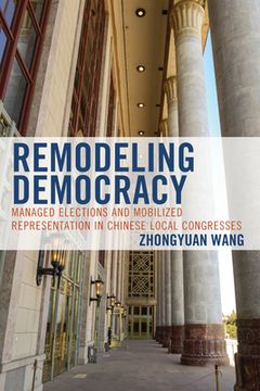 portada Remodeling Democracy: Managed Elections and Mobilized Representation in Chinese Local Congresses (en Inglés)