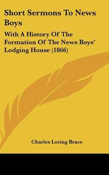 portada short sermons to news boys: with a history of the formation of the news boys lodging house (1866) (en Inglés)