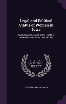 portada Legal and Political Status of Women in Iowa: An Historical Account of the Rights of Women in Iowa From 1838 to 1918 (en Inglés)