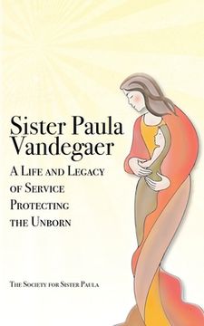 portada Sister Paula Vandegaer: A Life and Legacy of Service Protecting the Unborn (en Inglés)
