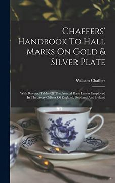 portada Chaffers' Handbook to Hall Marks on Gold & Silver Plate: With Revised Tables of the Annual Date Letters Employed in the Assay Offices of England, Scotland and Ireland (en Inglés)