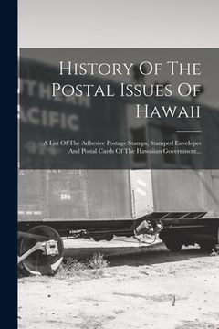 portada History Of The Postal Issues Of Hawaii: A List Of The Adhesive Postage Stamps, Stamped Envelopes And Postal Cards Of The Hawaiian Government...