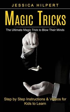 portada Magic Tricks: The Ultimate Magic Trick to Blow Their Minds (Step by Step Instructions & Videos for Kids to Learn) (in English)
