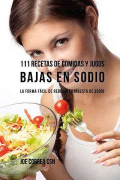 portada 111 Recetas de Comidas y Jugos Bajas En Sodio: La Forma Fácil de Reducir La Ingesta de Sodio (in Spanish)