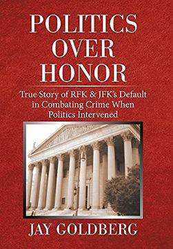 portada Politics Over Honor: True Story of rfk & Jfk'S Default in Combating Crime When Politics Intervened (en Inglés)