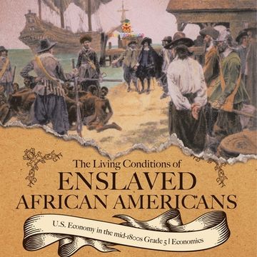 portada The Living Conditions of Enslaved African Americans U.S. Economy in the mid-1800s Grade 5 Economics (en Inglés)
