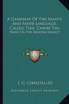 portada a grammar of the asante and fante language, called tshi, chwee twi: based on the akuapem dialect