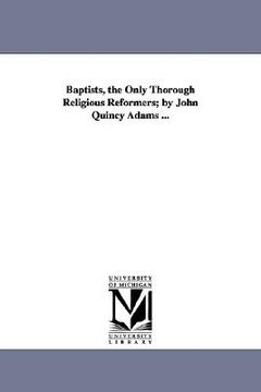 portada baptists, the only thorough religious reformers; by john quincy adams ... (in English)