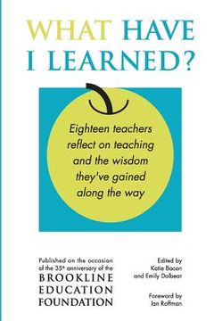 portada What Have I Learned?: Eighteen teachers reflect on teaching and the wisdom they've gained along the way (en Inglés)
