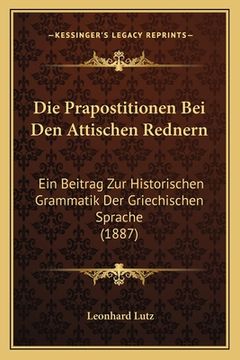portada Die Prapostitionen Bei Den Attischen Rednern: Ein Beitrag Zur Historischen Grammatik Der Griechischen Sprache (1887) (in German)