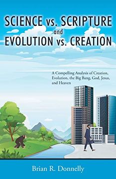 portada Science vs. Scripture and Evolution vs. Creation: A Compelling Analysis of Creation, Evolution, the big Bang, God, Jesus, and Heaven (en Inglés)