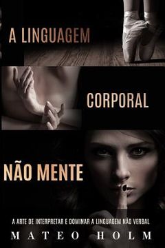 portada A Linguagem Corporal não Mente: A Arte de Interpretar e Dominar a Linguagem não Verbal (in Portuguese)