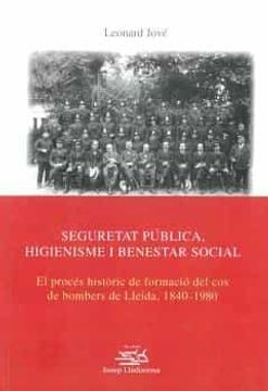 portada Seguretat Pública, Higienisme i Benestar Social: El Procés Històric de Formació del cos de Bombers de Lleida, 1840-1980: 24 (Josep Lladonosa) (in Catalá)