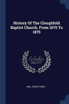 portada History Of The Cloughfold Baptist Church, From 1675 To 1875