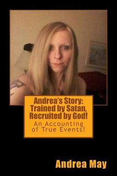 portada Andrea's Story: Trained by Satan, Recruited by God!: An Accounting of True Events! (en Inglés)
