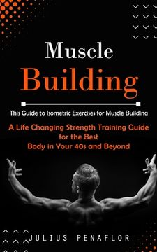 portada Muscle Building: This Guide to Isometric Exercises for Muscle Building (A Life Changing Strength Training Guide for the Best Body in Yo (in English)