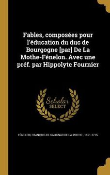 portada Fables, composées pour l'éducation du duc de Bourgogne [par] De La Mothe-Fénelon. Avec une préf. par Hippolyte Fournier (en Francés)