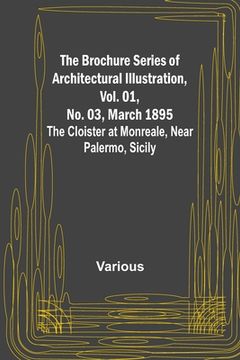 portada The Brochure Series of Architectural Illustration, Vol. 01, No. 03, March 1895; The Cloister at Monreale, Near Palermo, Sicily (en Inglés)