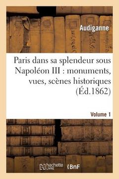 portada Paris Dans Sa Splendeur Sous Napoléon III: Monuments, Vues, Scènes Historiques. Volume 1, Partie 1: , Descriptions Et Histoire (en Francés)