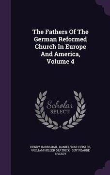 portada The Fathers Of The German Reformed Church In Europe And America, Volume 4