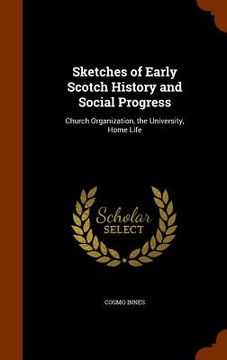 portada Sketches of Early Scotch History and Social Progress: Church Organization, the University, Home Life (en Inglés)