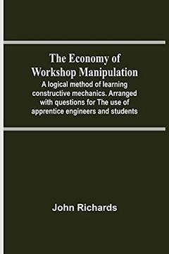 portada The Economy of Workshop Manipulation; A Logical Method of Learning Constructive Mechanics. Arranged With Questions for the use of Apprentice Engineers and Students (in English)