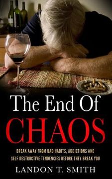 portada The End Of Chaos: Break Away From Bad Habits, Addictions And Self Destructive Tendencies Before They Break You (en Inglés)