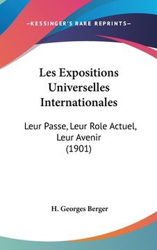 portada Les Expositions Universelles Internationales: Leur Passe, Leur Role Actuel, Leur Avenir (1901) (en Francés)