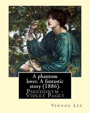 portada A phantom lover. A fantastic story (1886). By: Vernon Lee: Vernon Lee was the pseudonym of the British writer Violet Paget (14 October 1856 - 13 Febru (en Inglés)