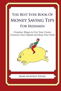 portada The Best Ever Book of Money Saving Tips for Irishmen: Creative Ways to Cut Your Costs,  Conserve Your Capital And Keep Your Cash