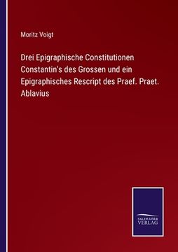 portada Drei Epigraphische Constitutionen Constantin's des Grossen und ein Epigraphisches Rescript des Praef. Praet. Ablavius (in German)